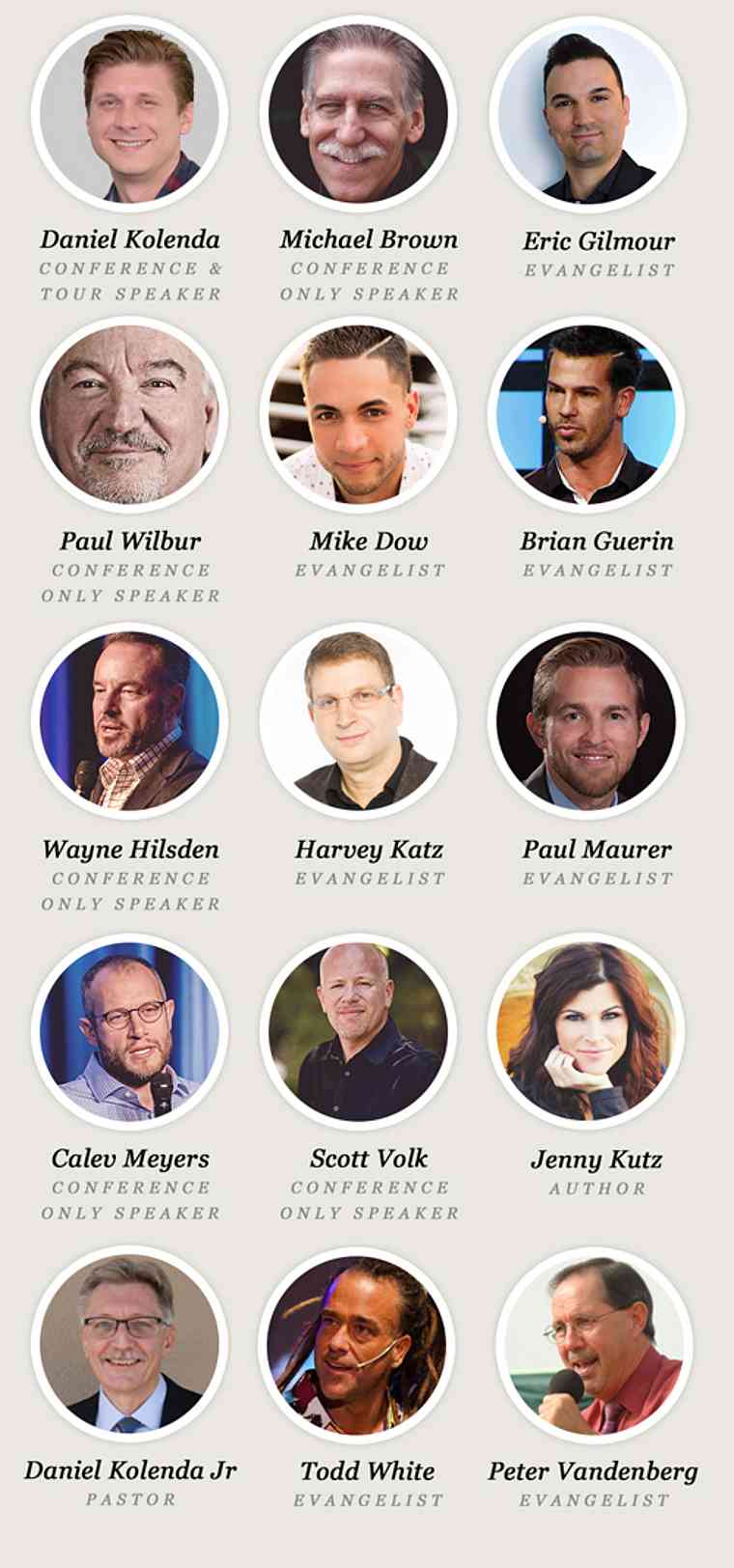 EXPERIENCE Israel Speakers Daniel Kolenda, Michael Brown, Mike Dow, Paul Wilbur, Eric Gilmour, Brian Guerin, Harvey Katz, Mike Dow, Daniel Kolenda Jr, Paul Wilbur, Michael Koulianos, Brian Guerin, Jenny Kutz, Wayne Hilsden, Paul Maurer, Caleb Meyers, Scott Volk, Peter Vandeberg, Todd White, Paul Wilbur