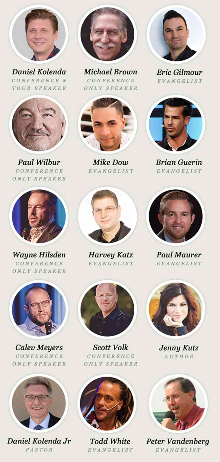 EXPERIENCE Israel Speakers Daniel Kolenda, Michael Brown, Mike Dow, Paul Wilbur, Eric Gilmour, Brian Guerin, Harvey Katz, Mike Dow, Daniel Kolenda Jr, Paul Wilbur, Michael Koulianos, Brian Guerin, Jenny Kutz, Wayne Hilsden, Paul Maurer, Caleb Meyers, Scott Volk, Peter Vandeberg, Todd White, Paul Wilbur