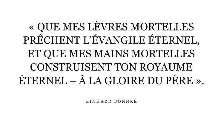 « Que mes lèvres mortelles prêchent l’Évangile éternel et que mes mains mortelles construisent Ton Royaume éternel – à la gloire du Père ». – Reinhard Bonnke, évangéliste