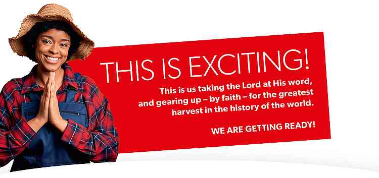 This is exciting! This is us taking the Lord at His word, and gearing up – by faith – for the greatest harvest in the history of the world. We are getting ready!