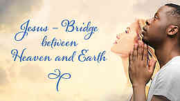 Jesus - Bridge between Heaven and Earth