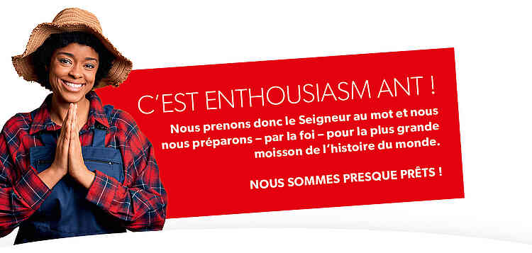 C’est enthousiasmant ! Nous prenons donc le Seigneur au mot et nous nous préparons – par la foi – pour la plus grande moisson de l’histoire du monde. Nous sommes presque prêts !
