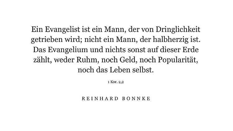 Ein Evangelist ist ein Mann, der von Dringlichkeit getrieben wird; nicht ein Mann, der halbherzig ist. Das Evangelium und nichts sonst auf dieser Erde zählt, weder Ruhm, noch Geld, noch Popularität, noch das Leben selbst. 1 Kor. 2,2 Ein Evangelist ist ein Mann, der von Dringlichkeit getrieben wird; nicht ein Mann, der halbherzig ist. Das Evangelium und nichts sonst auf dieser Erde zählt, weder Ruhm, noch Geld, noch Popularität, noch das Leben selbst. 1 Kor. 2,2