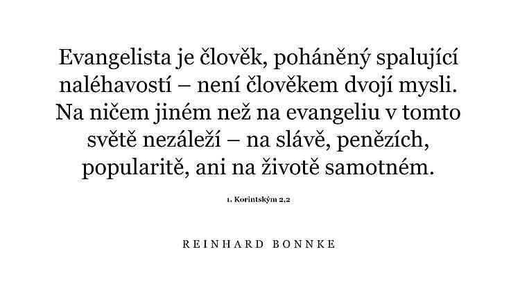 Evangelista je člověk, poháněný spalující naléhavostí – není člověkem dvojí mysli. Na ničem jiném než na evangeliu v tomto světě nezáleží – na slávě, penězích, popularitě, ani na životě samotném (1. Korintským 2,2).