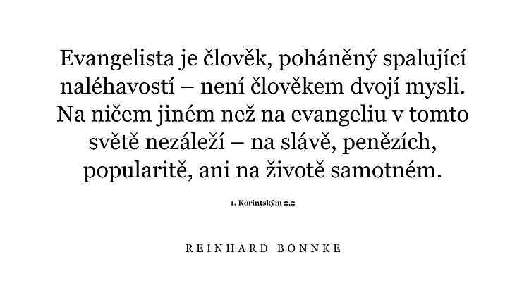 Evangelista je člověk, poháněný spalující naléhavostí – není člověkem dvojí mysli. Na ničem jiném než na evangeliu v tomto světě nezáleží – na slávě, penězích, popularitě, ani na životě samotném (1. Korintským 2,2).