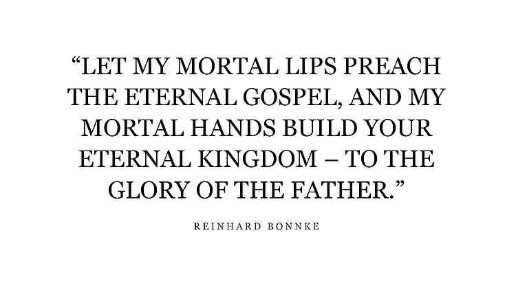 “LET MY MORTAL LIPS PREACH THE ETERNAL GOSPEL, AND MY MORTAL HANDS BUILD YOUR ETERNAL KINGDOM – TO THE GLORY OF THE FATHER.” – EVANGELIST REINHARD BONNKE