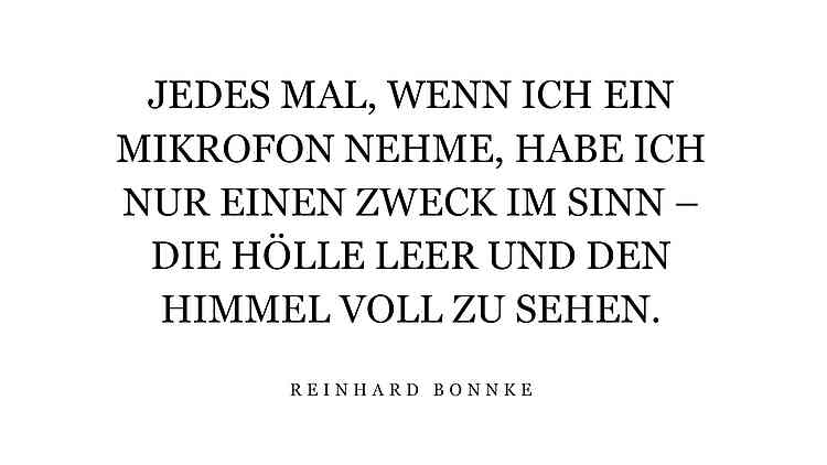 Jedes Mal, wenn ich ein Mikrofon nehme, habe ich nur einen Zweck im Sinn – die Hölle leer und den Himmel voll zu sehen.