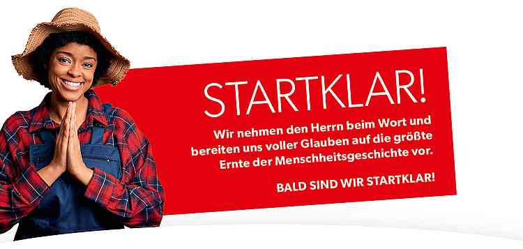 Wir nehmen den Herrn beim Wort und bereiten uns voller Glauben auf die größte Ernte der Menschheitsgeschichte vor. Bald sind wir startklar! 