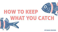 How to keep what you catch